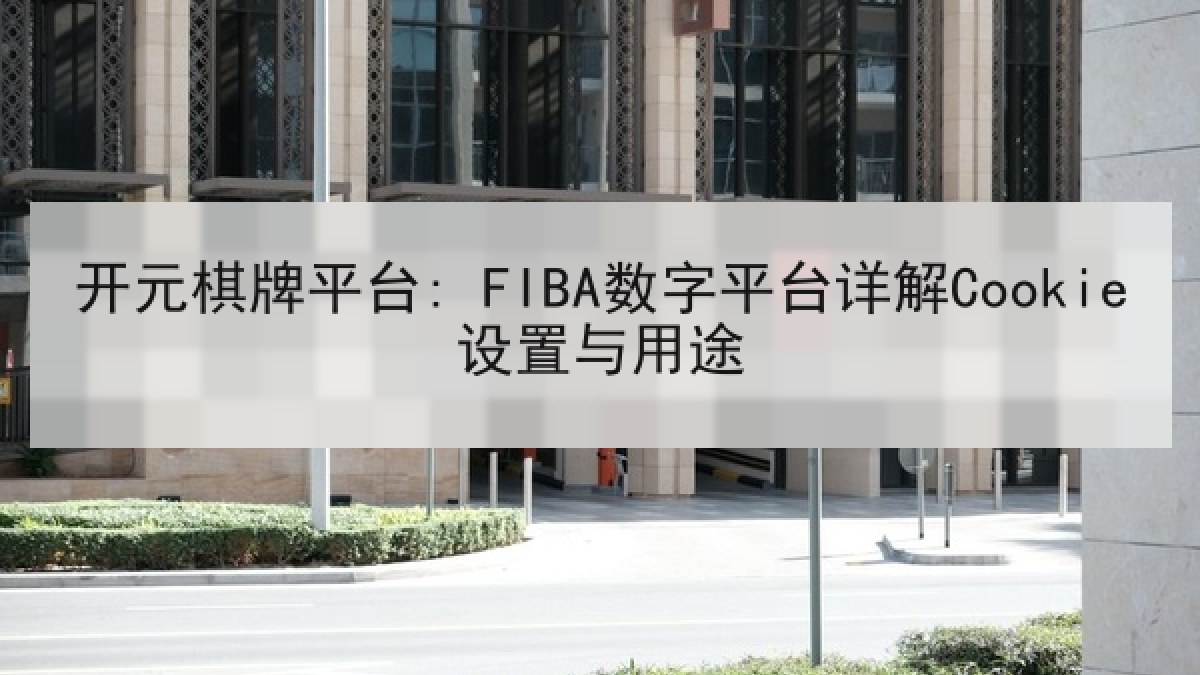 开元棋牌平台: FIBA数字平台详解Cookie设置与用途 开元棋牌平台: FIBA数字平台详解Cookie设置与用途