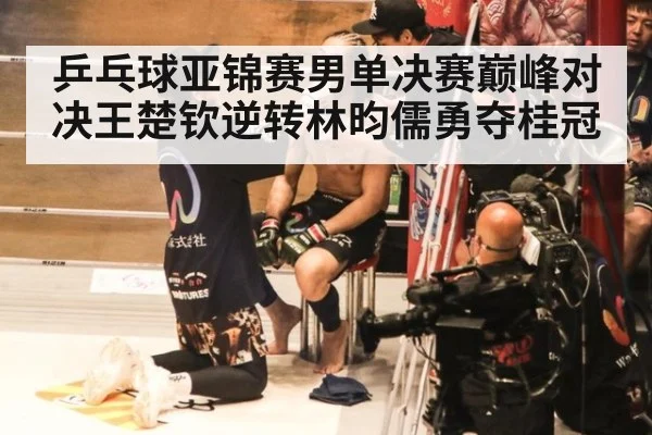乒乓球亚锦赛男单决赛巅峰对决王楚钦逆转林昀儒勇夺桂冠