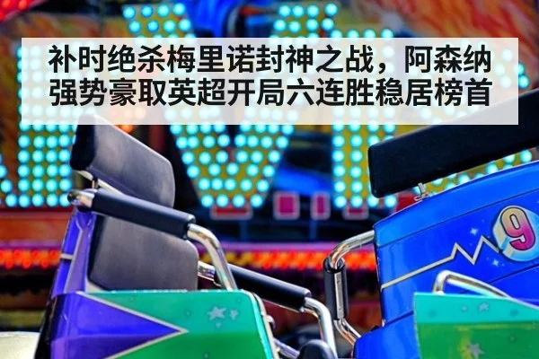 补时绝杀梅里诺封神之战，阿森纳强势豪取英超开局六连胜稳居榜首